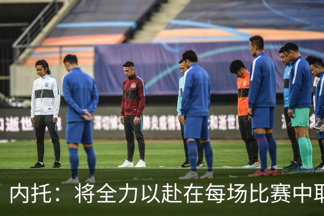 内托：将全力以赴在每场比赛中取得进球，争取英超最后阶段的胜利