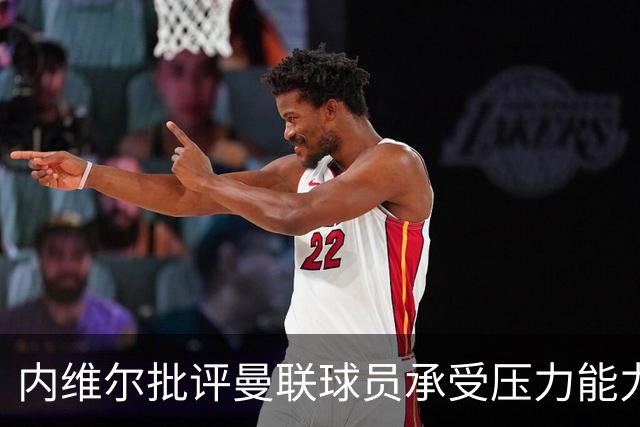 内维尔批评曼联球员承受压力能力不足