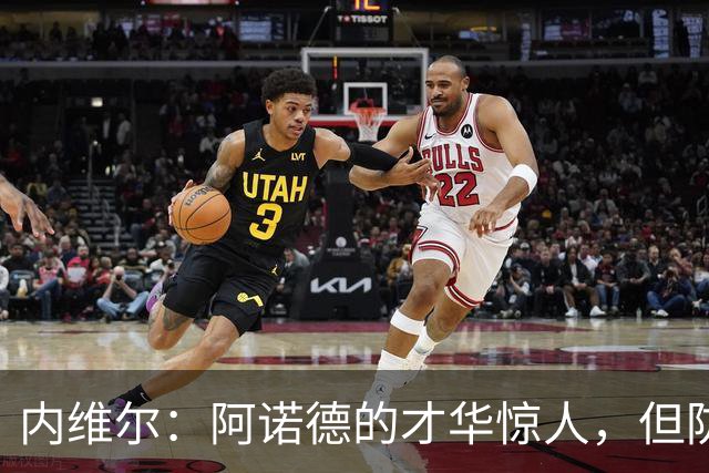 内维尔：阿诺德的才华惊人，但防守需更投入