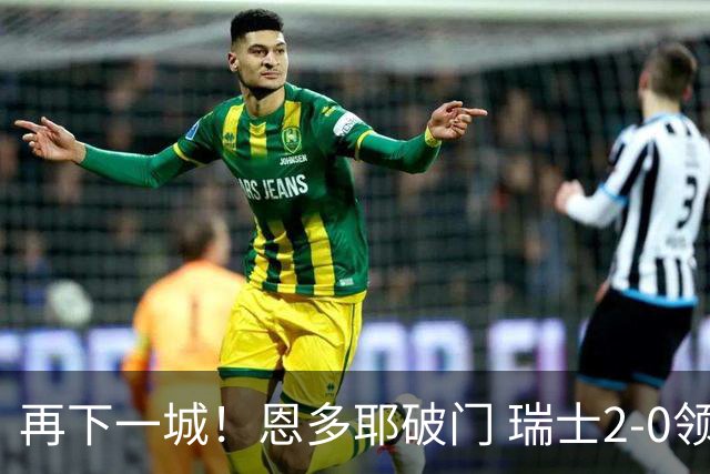 再下一城！恩多耶破门 瑞士2-0领先阿尔及利亚