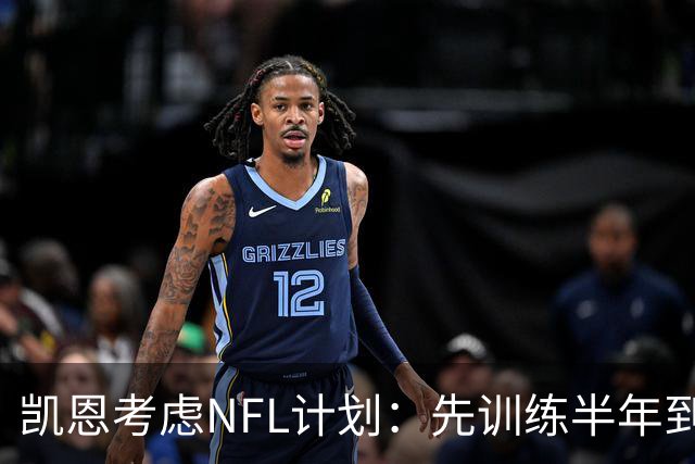 凯恩考虑NFL计划：先训练半年到一年，再接连参加两个赛季