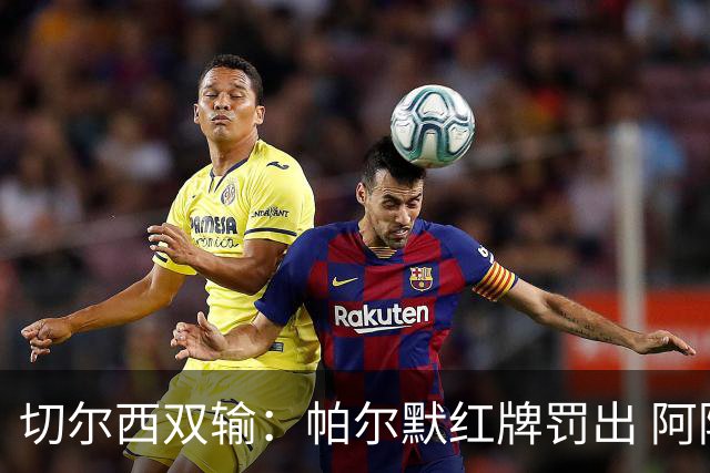 切尔西双输：帕尔默红牌罚出 阿隆索战术引争议