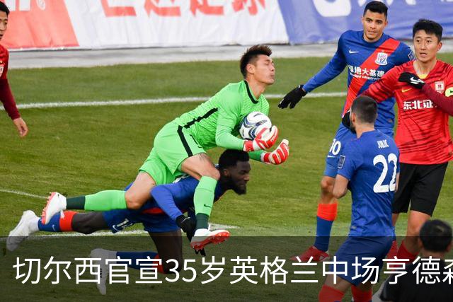 切尔西官宣35岁英格兰中场亨德森加盟 双方签约2年