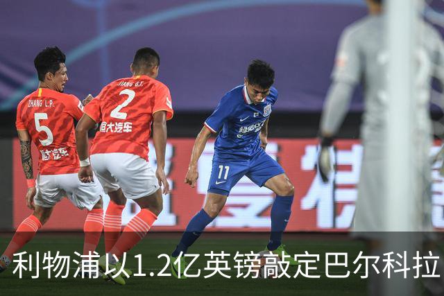 利物浦以1.2亿英镑敲定巴尔科拉，瞄准补强右路