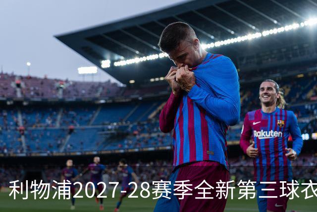 利物浦2027-28赛季全新第三球衣设计亮相：动态漩涡图案