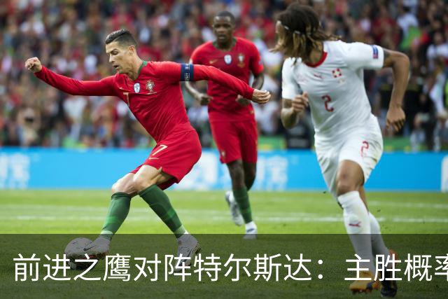 前进之鹰对阵特尔斯达：主胜概率高，AI一致预测胜出