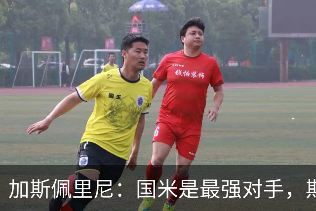 加斯佩里尼：国米是最强对手，期待与欧洲球队的较量