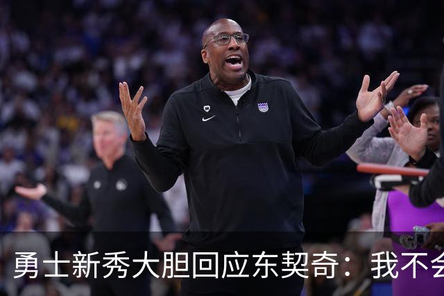 勇士新秀大胆回应东契奇：我不会畏惧任何人