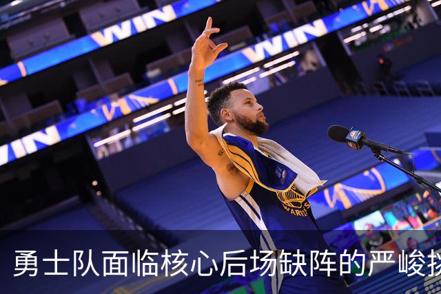勇士队面临核心后场缺阵的严峻挑战