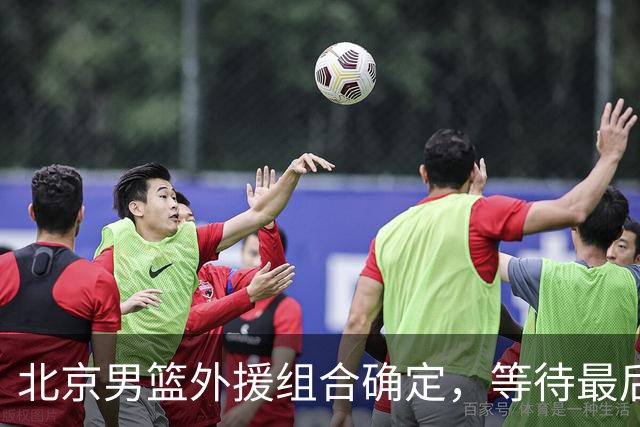 北京男篮外援组合确定，等待最后一位到位