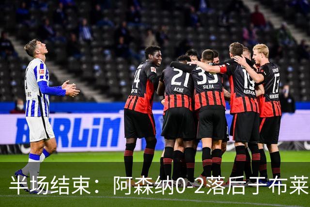 半场结束：阿森纳0-2落后于布莱顿，格罗斯和科斯图拉斯破门