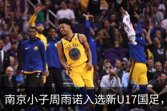 南京小子周雨诺入选新U17国足，8月初战阿森纳