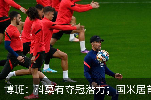 博班：科莫有夺冠潜力；国米居首，尤文和罗马紧随其后