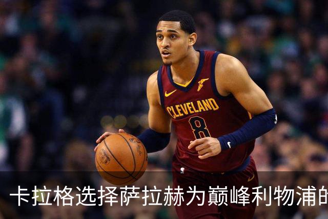 卡拉格选择萨拉赫为巅峰利物浦的关键球员
