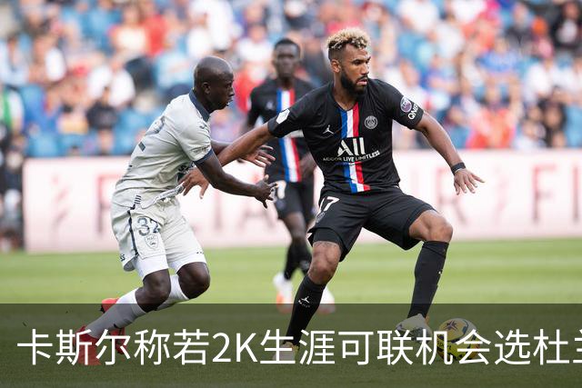 卡斯尔称若2K生涯可联机会选杜兰特