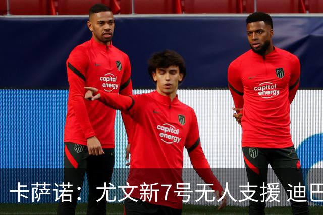 卡萨诺：尤文新7号无人支援 迪巴拉莫拉塔表现糟糕