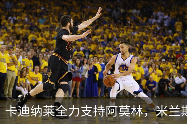 卡迪纳莱全力支持阿莫林，米兰期待重回巅峰