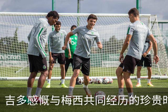 吉多感慨与梅西共同经历的珍贵时刻