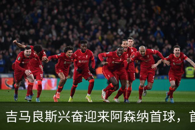 吉马良斯兴奋迎来阿森纳首球，首发机会由教练决定