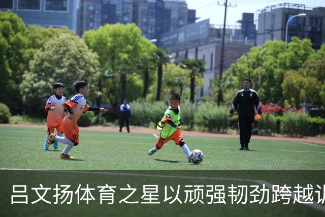吕文扬体育之星以顽强韧劲跨越训练难关