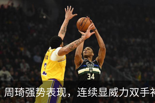 周琦强势表现，连续显威力双手补扣