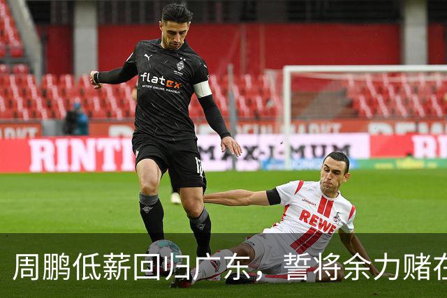 周鹏低薪回归广东，誓将余力赌在夺冠上