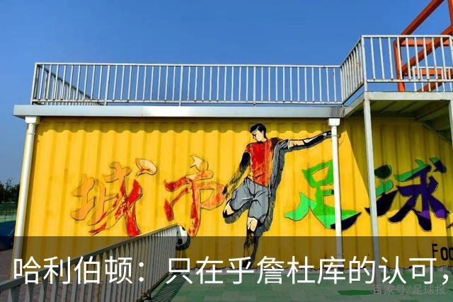 哈利伯顿：只在乎詹杜库的认可，其他评价无所谓
