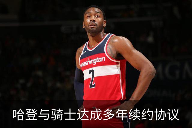 哈登与骑士达成多年续约协议