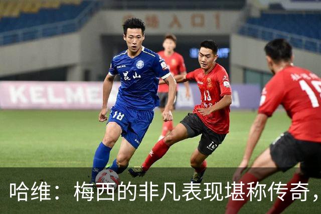 哈维：梅西的非凡表现堪称传奇，逆境中尽可依赖他