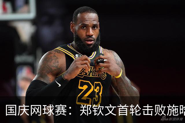 国庆网球赛：郑钦文首轮击败施晗迎良好开局