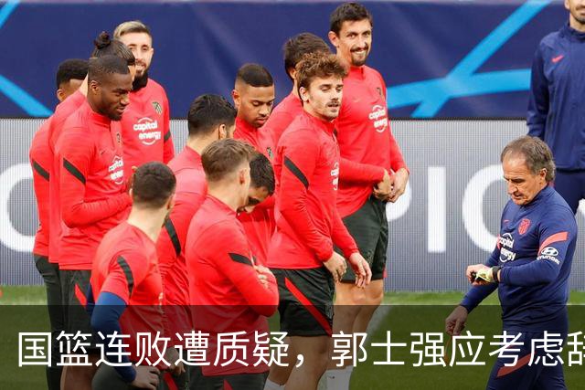 国篮连败遭质疑，郭士强应考虑辞职