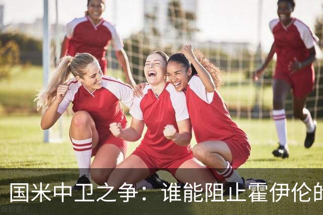 国米中卫之争：谁能阻止霍伊伦的进攻？