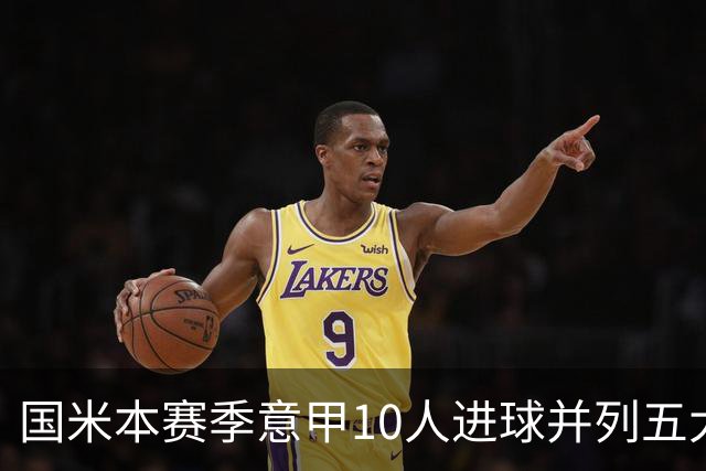 国米本赛季意甲10人进球并列五大联赛之最