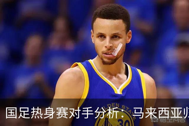 国足热身赛对手分析：马来西亚归化持续增强 巴林近期状态堪忧