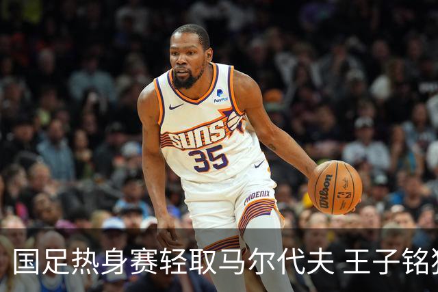 国足热身赛轻取马尔代夫 王子铭独中三元
