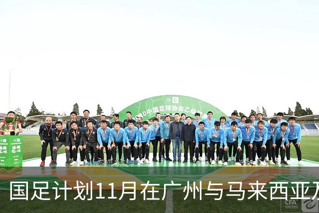 国足计划11月在广州与马来西亚及巴林进行热身赛