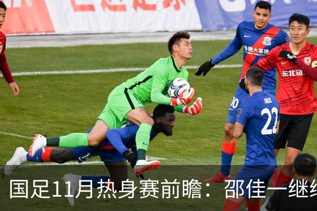 国足11月热身赛前瞻：邵佳一继续执教，目标避免连败