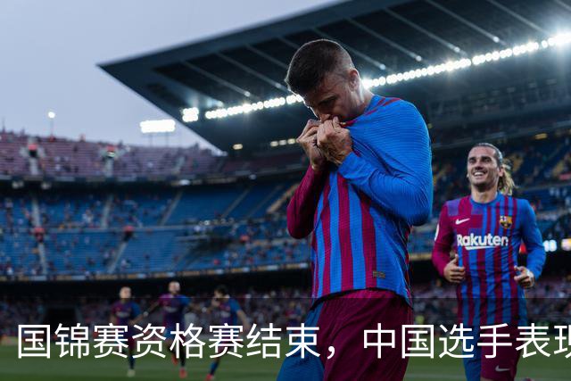国锦赛资格赛结束，中国选手表现亮眼，众多强手晋级