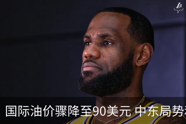 国际油价骤降至90美元 中东局势和运费激增影响市场