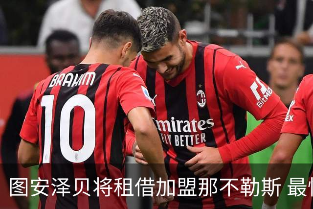 图安泽贝将租借加盟那不勒斯 最快本周末登场比赛
