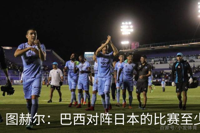 图赫尔：巴西对阵日本的比赛至少是四分之一决赛级别的