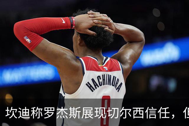 坎迪称罗杰斯展现切尔西信任，但后防依旧需要改善