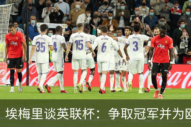 埃梅里谈英联杯：争取冠军并为欧战铺路