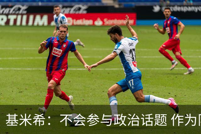 基米希：不会参与政治话题 作为队长我的要求很高但也会以身作则