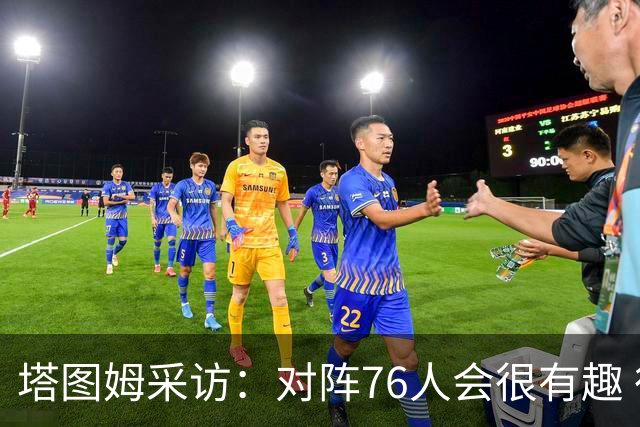 塔图姆采访：对阵76人会很有趣 很激动人心的