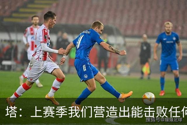 塔：上赛季我们营造出能击败任何对手的氛围，现在需要重新建立