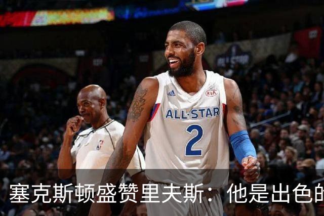 塞克斯顿盛赞里夫斯：他是出色的领袖，总是鼓励团队