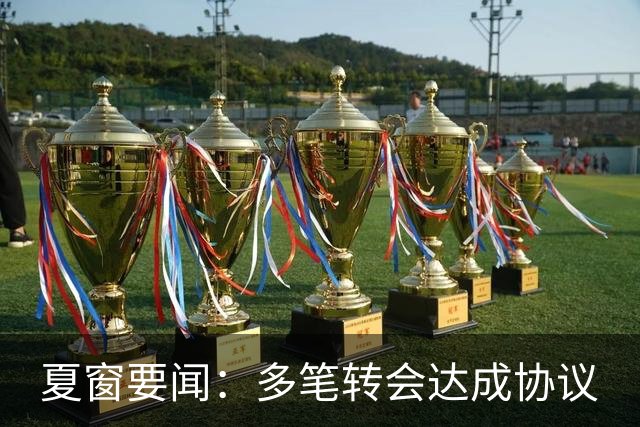夏窗要闻：多笔转会达成协议