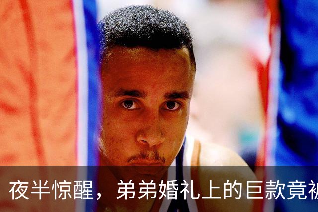 夜半惊醒，弟弟婚礼上的巨款竟被退回
