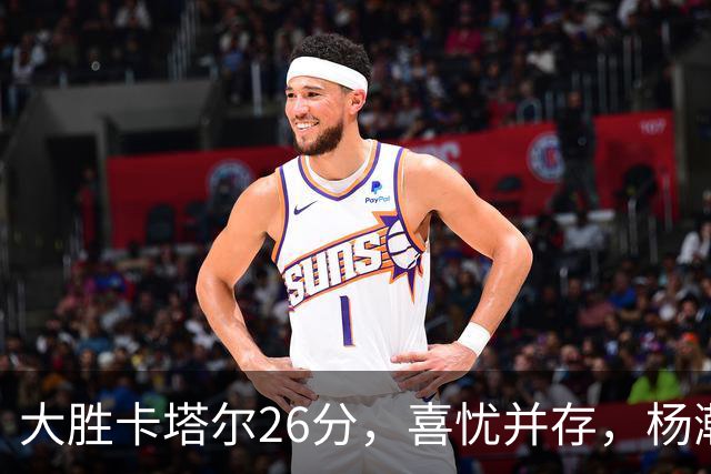 大胜卡塔尔26分，喜忧并存，杨瀚森表现受关注